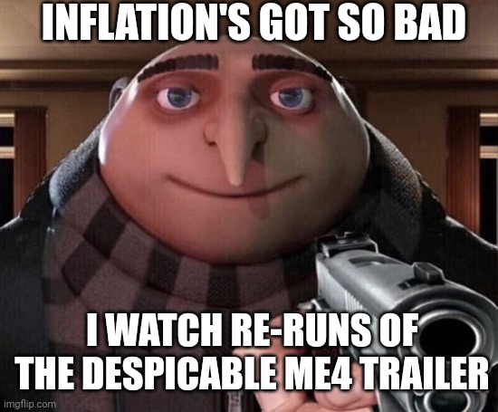 Beat Inflation Watch Movie Trailers | INFLATION'S GOT SO BAD; I WATCH RE-RUNS OF THE DESPICABLE ME4 TRAILER | image tagged in despicable me4,trailers,movies,gru much fun | made w/ Imgflip meme maker