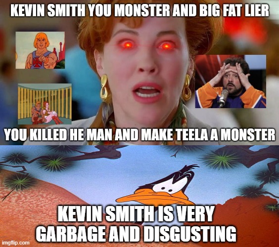 daffy duck hates kevin smith | KEVIN SMITH IS VERY GARBAGE AND DISGUSTING | image tagged in kevin smith in a nutshell,daffy duck,kevin,he-man,funny memes | made w/ Imgflip meme maker