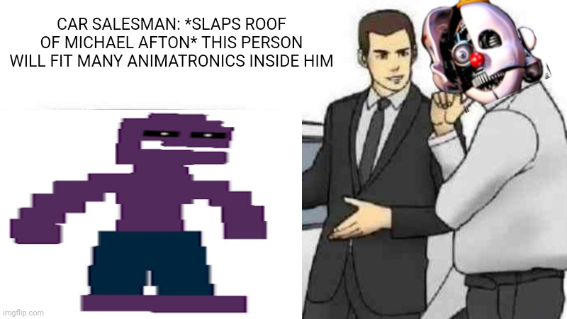 hmm intresting | CAR SALESMAN: *SLAPS ROOF OF MICHAEL AFTON* THIS PERSON WILL FIT MANY ANIMATRONICS INSIDE HIM | image tagged in memes,car salesman slaps roof of car,michael afton,fnaf sister location,ennard,fnaf | made w/ Imgflip meme maker