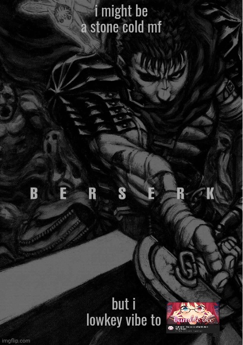 BERSERK | i might be a stone cold mf; but i lowkey vibe to | image tagged in berserk | made w/ Imgflip meme maker