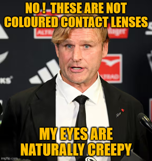 Scott Robertson | NO !  THESE ARE NOT COLOURED CONTACT LENSES; MY EYES ARE NATURALLY CREEPY | image tagged in coach,rugby,new zealand,creepy | made w/ Imgflip meme maker