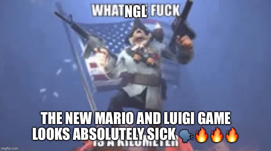 WTF IS A KILOMETER | NGL; THE NEW MARIO AND LUIGI GAME LOOKS ABSOLUTELY SICK 🗣️🔥🔥🔥 | image tagged in wtf is a kilometer | made w/ Imgflip meme maker