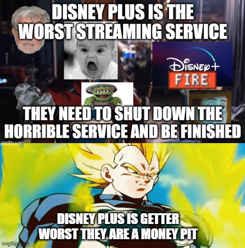 vegeta hates disney plus | DISNEY PLUS IS GETTER WORST THEY ARE A MONEY PIT | image tagged in disney plus bad,disney plus,anime,vegeta,anime meme,dragon ball z | made w/ Imgflip meme maker