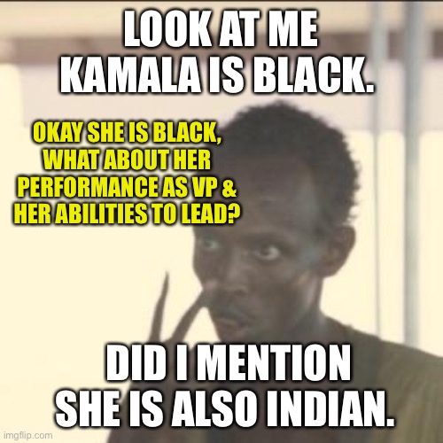 Race Baiter | LOOK AT ME KAMALA IS BLACK. OKAY SHE IS BLACK, WHAT ABOUT HER PERFORMANCE AS VP & HER ABILITIES TO LEAD? DID I MENTION SHE IS ALSO INDIAN. | image tagged in memes,look at me | made w/ Imgflip meme maker