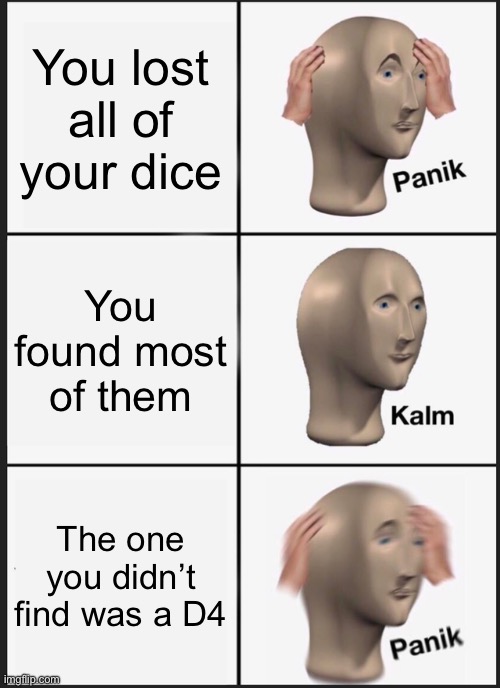 Panik Kalm Panik Meme | You lost all of your dice; You found most of them; The one you didn’t find was a D4 | image tagged in memes,panik kalm panik | made w/ Imgflip meme maker