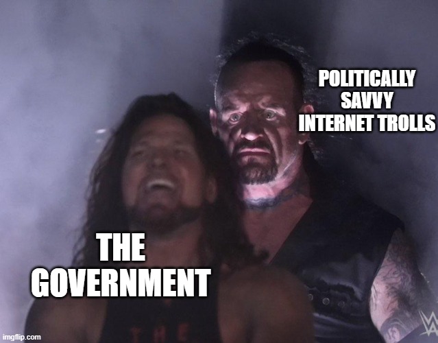 undertaker | POLITICALLY SAVVY INTERNET TROLLS; THE GOVERNMENT | image tagged in undertaker | made w/ Imgflip meme maker