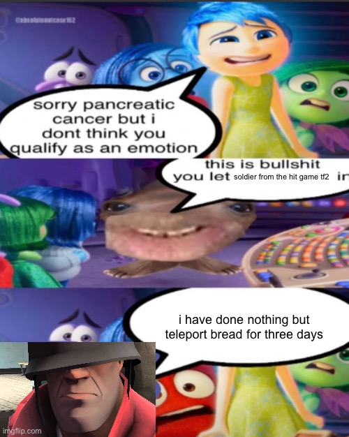 sorry pancreatic cancer but I don’t think you qualify as an emot | soldier from the hit game tf2; i have done nothing but teleport bread for three days | image tagged in sorry pancreatic cancer but i don t think you qualify as an emot | made w/ Imgflip meme maker