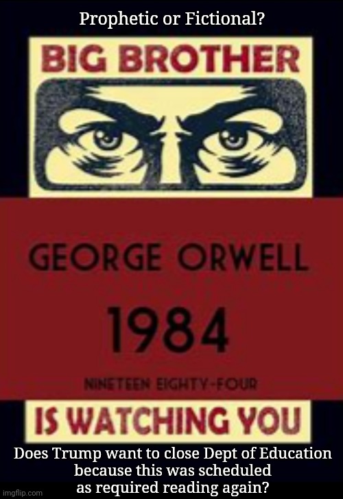 Return as Required Reading | Prophetic or Fictional? Does Trump want to close Dept of Education
because this was scheduled
as required reading again? | image tagged in george orwell,orwellian,anti trump meme,political meme,education,big brother | made w/ Imgflip meme maker