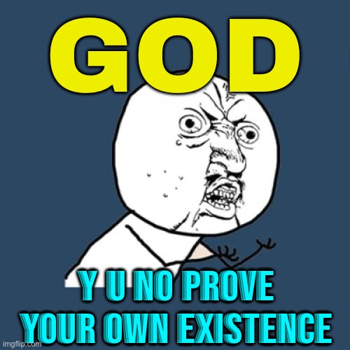 God; Y U No Prove Your Own Existence | GOD; Y U NO PROVE YOUR OWN EXISTENCE | image tagged in memes,y u no,god,anti-religion,religion,god religion universe | made w/ Imgflip meme maker