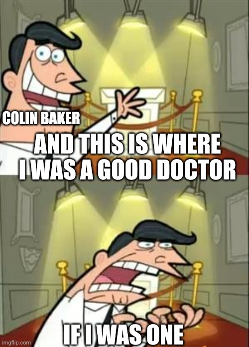 This Is Where I'd Put My Trophy If I Had One Meme | COLIN BAKER; AND THIS IS WHERE I WAS A GOOD DOCTOR; IF I WAS ONE | image tagged in memes,this is where i'd put my trophy if i had one | made w/ Imgflip meme maker