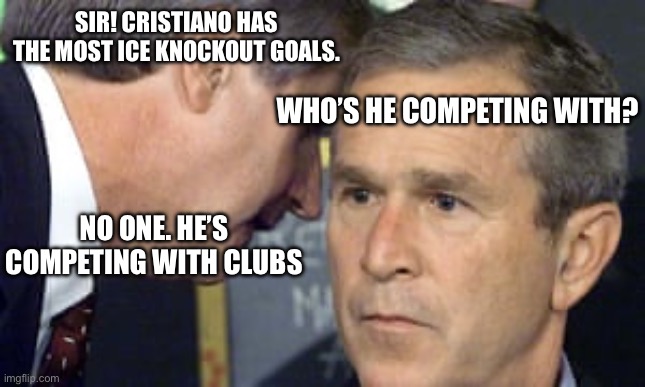 COLD ??? | SIR! CRISTIANO HAS THE MOST ICE KNOCKOUT GOALS. WHO’S HE COMPETING WITH? NO ONE. HE’S COMPETING WITH CLUBS | image tagged in george bush 9/11,cristiano ronaldo,funny,memes,cold | made w/ Imgflip meme maker