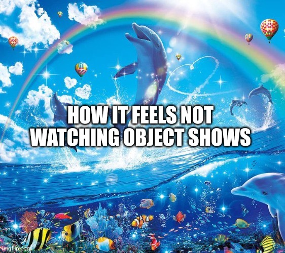 Objectified is the only good one | HOW IT FEELS NOT WATCHING OBJECT SHOWS | image tagged in how it feels to x | made w/ Imgflip meme maker