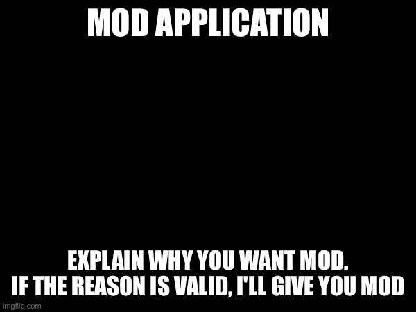 MOD APPLICATION; EXPLAIN WHY YOU WANT MOD.
IF THE REASON IS VALID, I'LL GIVE YOU MOD | made w/ Imgflip meme maker