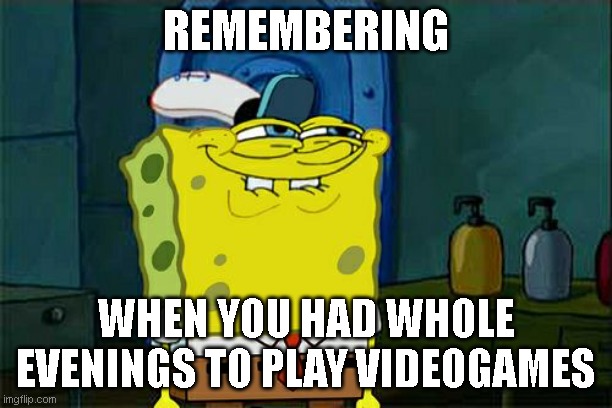 Stupid fast modern life | REMEMBERING; WHEN YOU HAD WHOLE EVENINGS TO PLAY VIDEOGAMES | image tagged in memes,don't you squidward | made w/ Imgflip meme maker