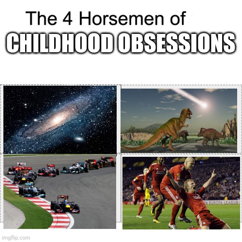 Four horsemen | CHILDHOOD OBSESSIONS | image tagged in four horsemen,childhood,space,football,dinosaurs,formula 1 | made w/ Imgflip meme maker