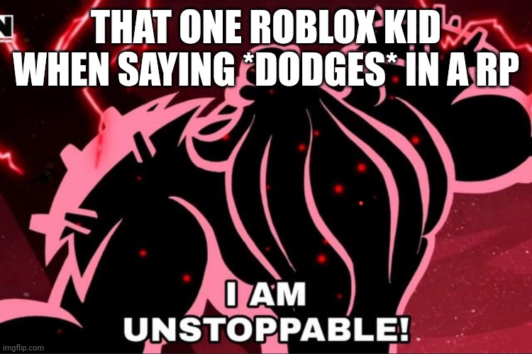 When the roblox bans this kid ☕ | THAT ONE ROBLOX KID WHEN SAYING *DODGES* IN A RP | image tagged in i am unstoppable,relatable memes | made w/ Imgflip meme maker