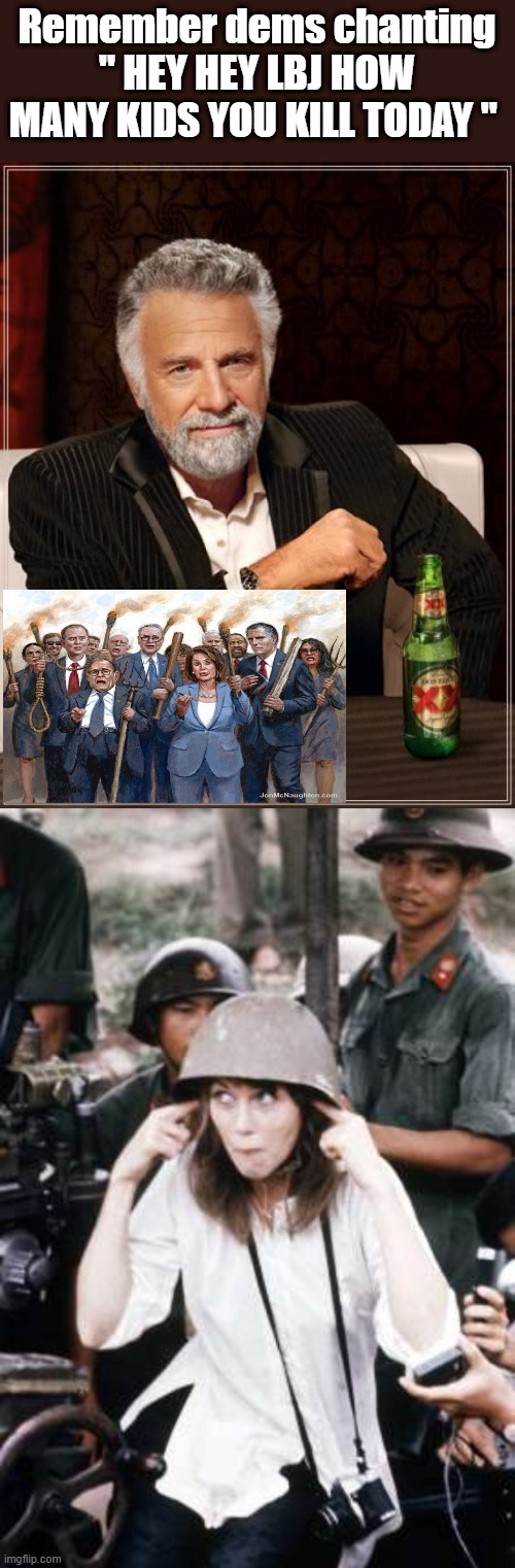 Now they CHANT send more weapons and bombs. Don't sound like they want any kind of peace to me. | Remember dems chanting " HEY HEY LBJ HOW MANY KIDS YOU KILL TODAY " | image tagged in memes,the most interesting man in the world | made w/ Imgflip meme maker