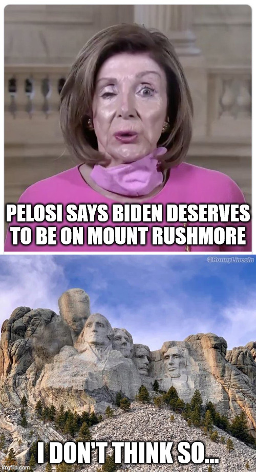 Pelosi needs to go away | PELOSI SAYS BIDEN DESERVES TO BE ON MOUNT RUSHMORE; I DON'T THINK SO... | image tagged in criminal,pelosi,biden,mount rushmore,nope | made w/ Imgflip meme maker