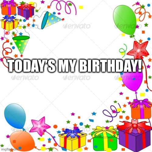 :D | TODAY’S MY BIRTHDAY! | image tagged in happy birthday | made w/ Imgflip meme maker