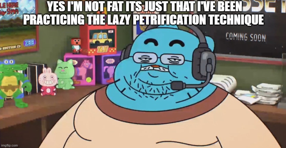 discord moderator | YES I'M NOT FAT ITS JUST THAT I'VE BEEN PRACTICING THE LAZY PETRIFICATION TECHNIQUE | image tagged in discord moderator | made w/ Imgflip meme maker