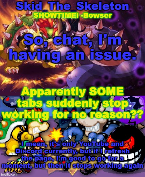 uhh?? | So, chat, I'm having an issue. Apparently SOME tabs suddenly stop working for no reason?? I mean, it's only YouTube and Discord currently, but if I refresh the page, I'm good to go for a moment, but then it stops working again | image tagged in skid's inside story temp | made w/ Imgflip meme maker