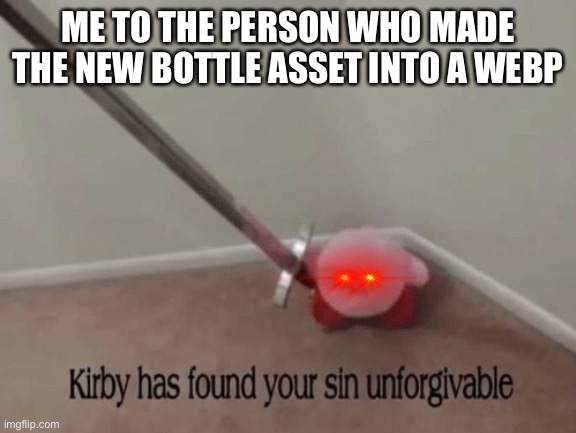 Kirby has found your sin unforgivable | ME TO THE PERSON WHO MADE THE NEW BOTTLE ASSET INTO A WEBP | image tagged in kirby has found your sin unforgivable | made w/ Imgflip meme maker