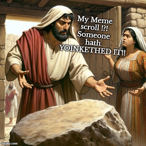 Meme yoinkethed biblical | My Meme scroll !?!
Someone hath YOINKETHED IT!! | image tagged in bible,memes,yoink | made w/ Imgflip meme maker