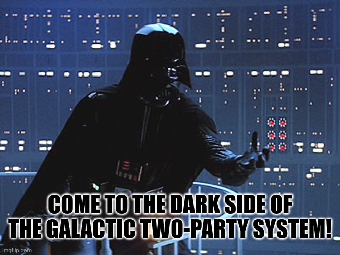 Darth Vader - Come to the Dark Side | COME TO THE DARK SIDE OF THE GALACTIC TWO-PARTY SYSTEM! | image tagged in darth vader - come to the dark side | made w/ Imgflip meme maker