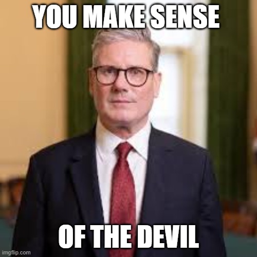 Kier Starmer | YOU MAKE SENSE; OF THE DEVIL | image tagged in politics | made w/ Imgflip meme maker