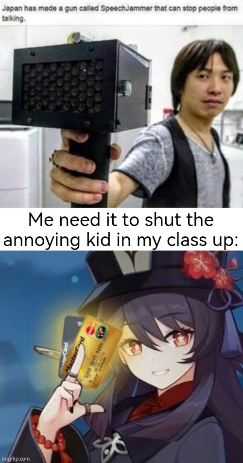 I NEED IT! | Me need it to shut the annoying kid in my class up: | image tagged in i need it | made w/ Imgflip meme maker