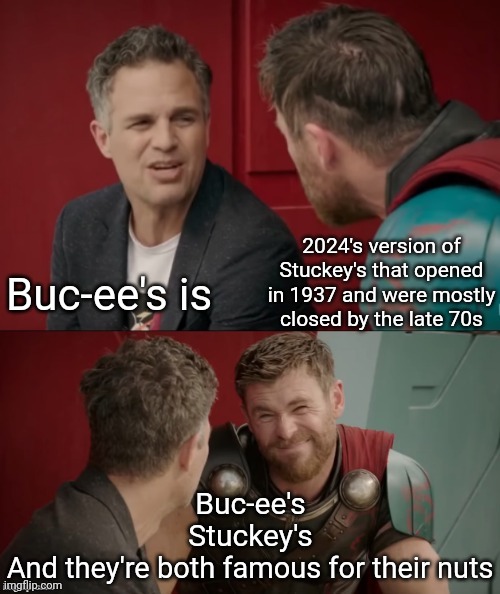 Sorry But, We Need Something Original Like Rocket Races ... Not A Remake Of Stuckey's | 2024's version of Stuckey's that opened in 1937 and were mostly closed by the late 70s; Buc-ee's is; Buc-ee's
Stuckey's; And they're both famous for their nuts | image tagged in thor ragnarok is he though,buc-ee's,past vs present,buc-ee's is not an original idea,gas station,memes | made w/ Imgflip meme maker