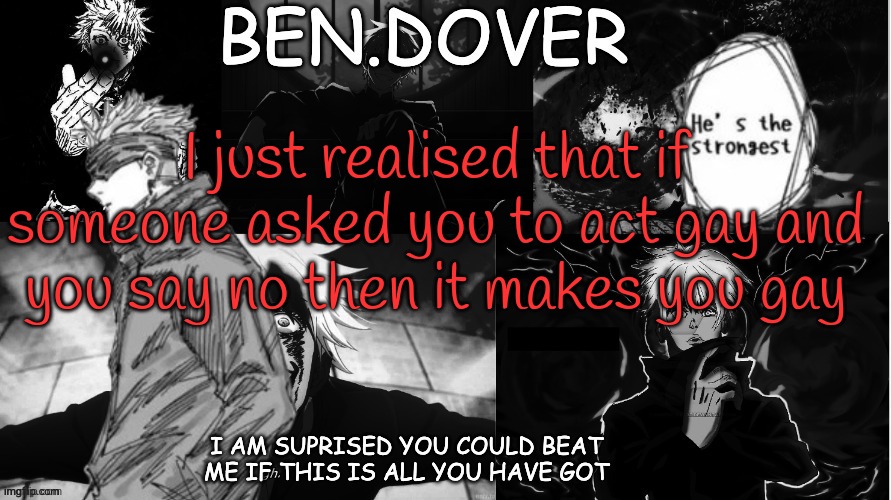 Wtf | I just realised that if someone asked you to act gay and you say no then it makes you gay | image tagged in ben dover announcement template by celestial biscuit | made w/ Imgflip meme maker