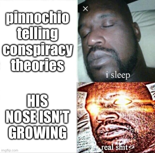 pinnochio | pinnochio telling conspiracy theories; HIS NOSE ISN’T GROWING | image tagged in memes,sleeping shaq | made w/ Imgflip meme maker