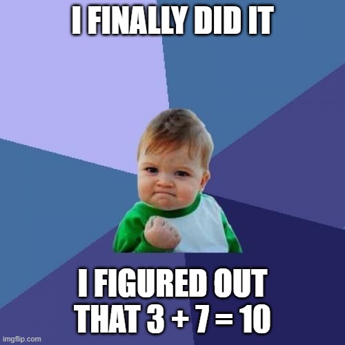 Success Kid | I FINALLY DID IT; I FIGURED OUT THAT 3 + 7 = 10 | image tagged in memes,success kid | made w/ Imgflip meme maker