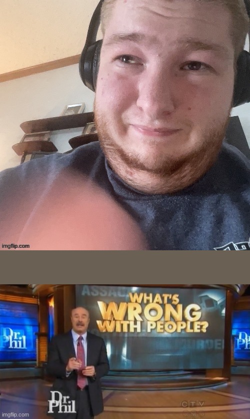 image tagged in braxtoncummings face reveal,dr phil what's wrong with people | made w/ Imgflip meme maker