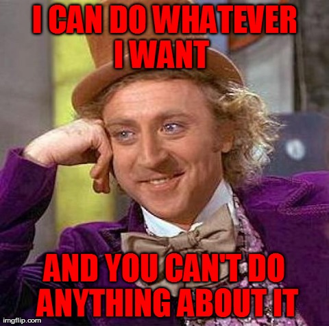 Creepy Condescending Wonka | I CAN DO WHATEVER I WANT   AND YOU CAN'T DO ANYTHING ABOUT IT | image tagged in memes,creepy condescending wonka | made w/ Imgflip meme maker