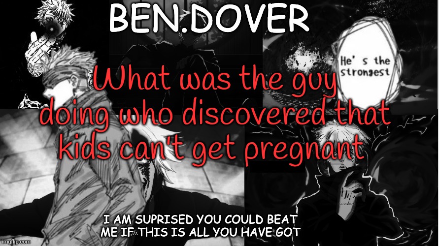 Don't become a nerd it's a meme site i suppose | What was the guy doing who discovered that kids can't get pregnant | image tagged in ben dover announcement template by celestial biscuit | made w/ Imgflip meme maker