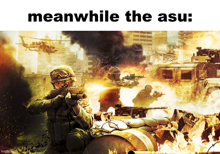 When you're in a warzone | meanwhile the asu: | image tagged in when you're in a warzone | made w/ Imgflip meme maker