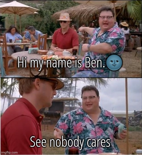 See Nobody Cares | Hi my name is Ben.🌚; See nobody cares | image tagged in memes,see nobody cares | made w/ Imgflip meme maker