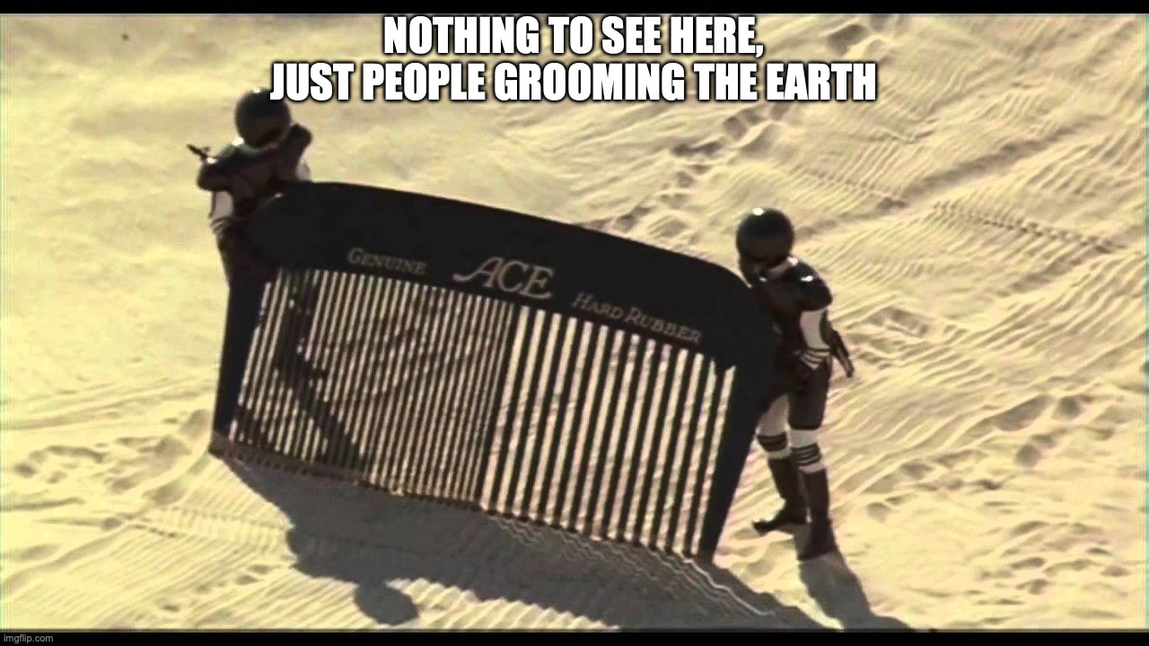 Spaceballs Desert Comb | NOTHING TO SEE HERE, JUST PEOPLE GROOMING THE EARTH | image tagged in spaceballs desert comb | made w/ Imgflip meme maker