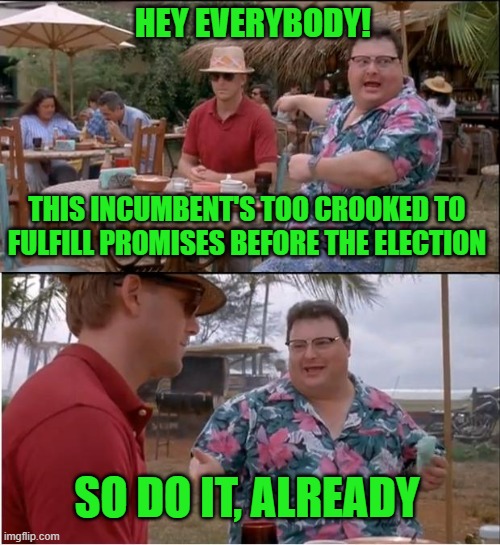 Fake Promises | HEY EVERYBODY! THIS INCUMBENT'S TOO CROOKED TO FULFILL PROMISES BEFORE THE ELECTION; SO DO IT, ALREADY | image tagged in memes,see nobody cares | made w/ Imgflip meme maker