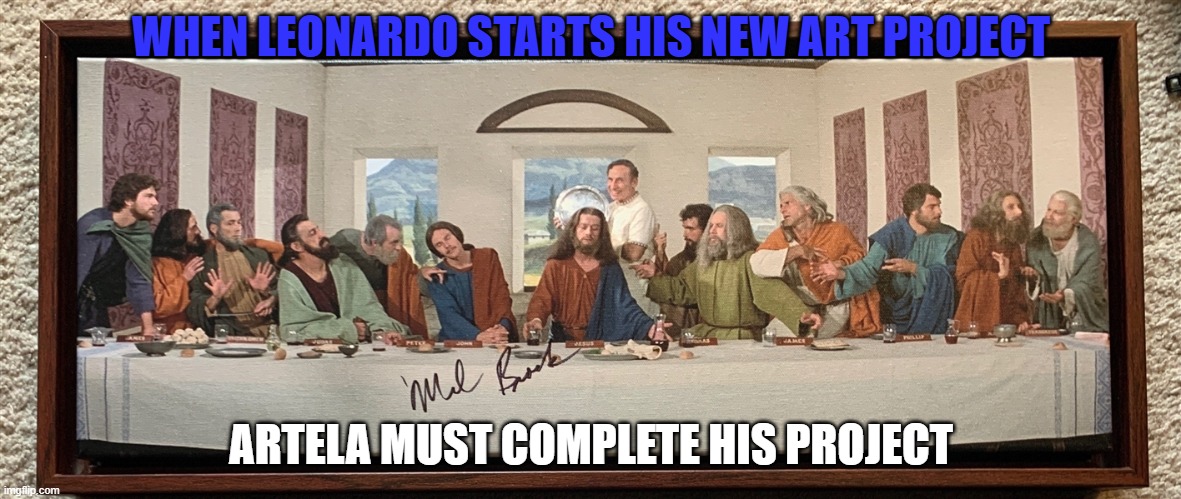 Artela | WHEN LEONARDO STARTS HIS NEW ART PROJECT; ARTELA MUST COMPLETE HIS PROJECT | image tagged in last supper mel brooks | made w/ Imgflip meme maker