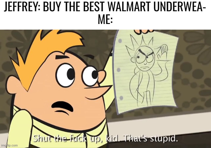 Shut up kid, that's stupid | JEFFREY: BUY THE BEST WALMART UNDERWEA-
ME: | image tagged in shut up kid that's stupid | made w/ Imgflip meme maker