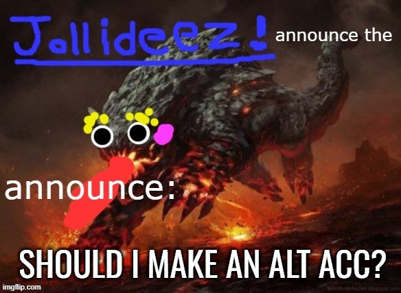 i will only comment with in it, but i may post a few memes | SHOULD I MAKE AN ALT ACC? | image tagged in jollideez's announcement template v2 | made w/ Imgflip meme maker