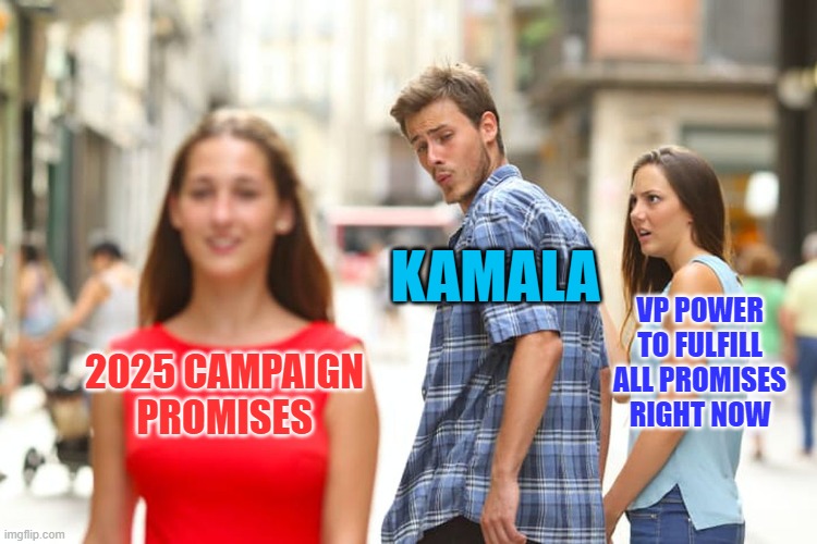 Stall Tactics | KAMALA; VP POWER TO FULFILL ALL PROMISES RIGHT NOW; 2025 CAMPAIGN PROMISES | image tagged in memes,distracted boyfriend | made w/ Imgflip meme maker