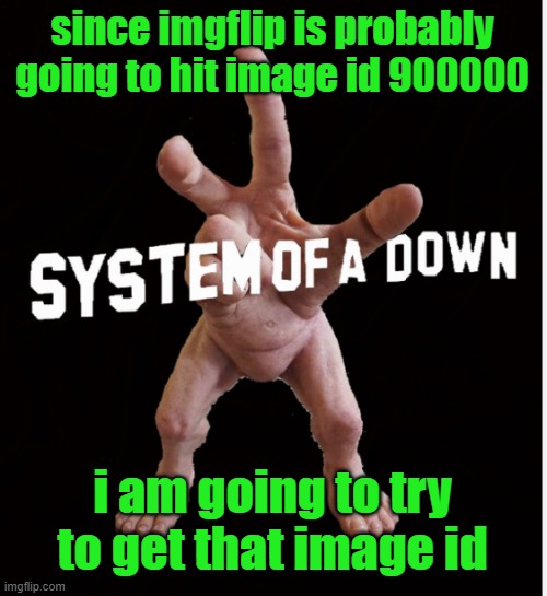 i got 800000, why can't i get 900000 | since imgflip is probably going to hit image id 900000; i am going to try to get that image id | image tagged in hand creature | made w/ Imgflip meme maker