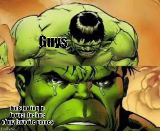 Hulk crying | Guys; I’m starting to forget the lore of my favorite games | image tagged in hulk crying | made w/ Imgflip meme maker