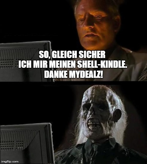 I'll Just Wait Here Meme | SO, GLEICH SICHER ICH MIR MEINEN SHELL-KINDLE. 
DANKE MYDEALZ! | image tagged in memes,ill just wait here | made w/ Imgflip meme maker