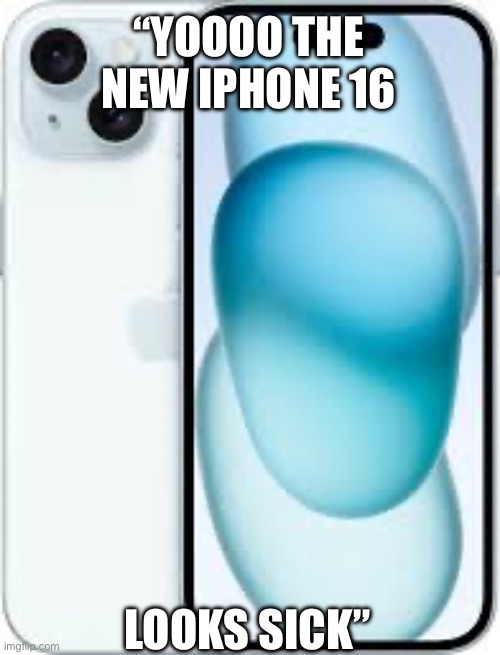 Joke | “YOOOO THE NEW IPHONE 16; LOOKS SICK” | image tagged in apple | made w/ Imgflip meme maker