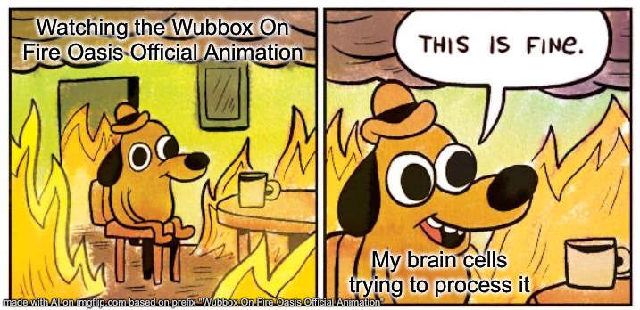 Wubbox Fire Oasis | Watching the Wubbox On Fire Oasis Official Animation; My brain cells trying to process it | image tagged in memes,this is fine | made w/ Imgflip meme maker